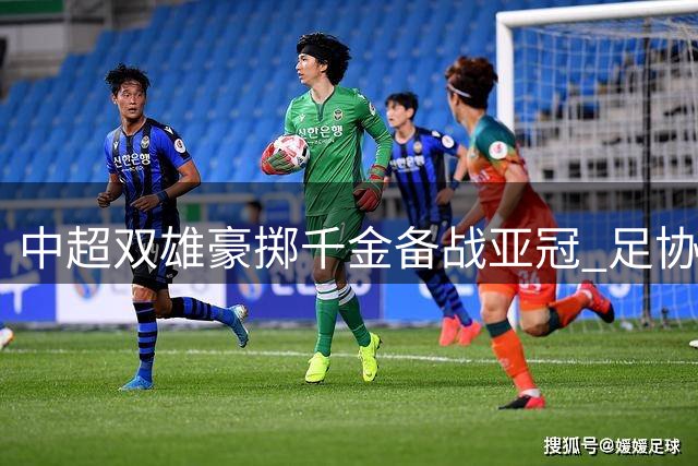 中超双雄豪掷千金备战亚冠 足协配套政策何时跟上？