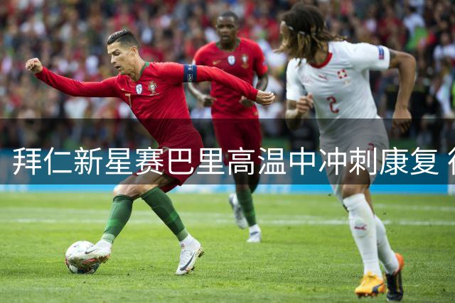 拜仁新星赛巴里高温中冲刺康复 德超杯首秀进入倒计时