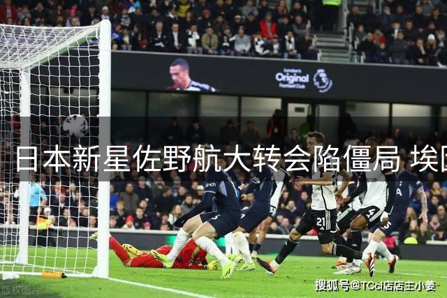 日本新星佐野航大转会陷僵局 埃因霍温面临1800万欧元价格难题