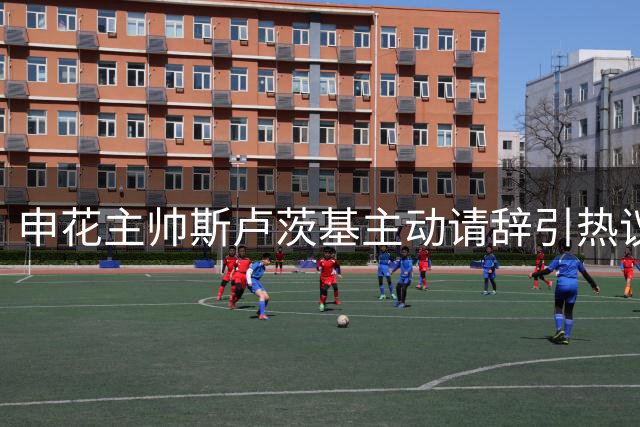 申花主帅斯卢茨基主动请辞引热议 三年争冠未竟全功谁之过？