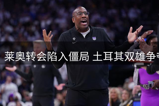莱奥转会陷入僵局 土耳其双雄争夺战持续升温
