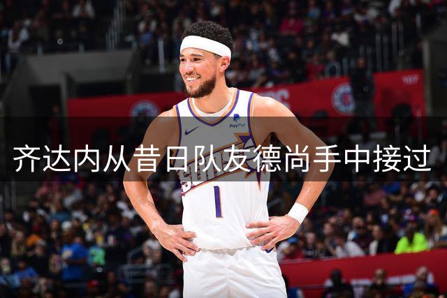 齐达内从昔日队友德尚手中接过“高卢雄鸡”帅印